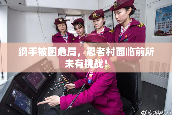 纲手被困危局，忍者村面临前所未有挑战！