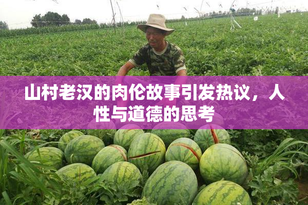 山村老汉的肉伦故事引发热议，人性与道德的思考