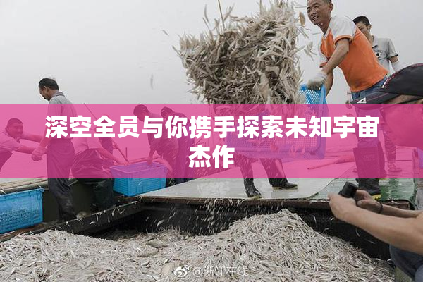 深空全员与你携手探索未知宇宙杰作