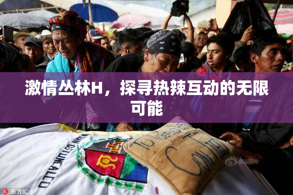 激情丛林H，探寻热辣互动的无限可能