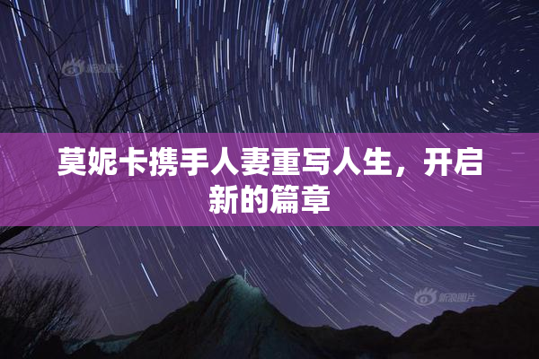莫妮卡携手人妻重写人生，开启新的篇章
