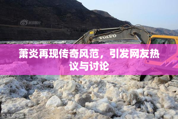 萧炎再现传奇风范，引发网友热议与讨论