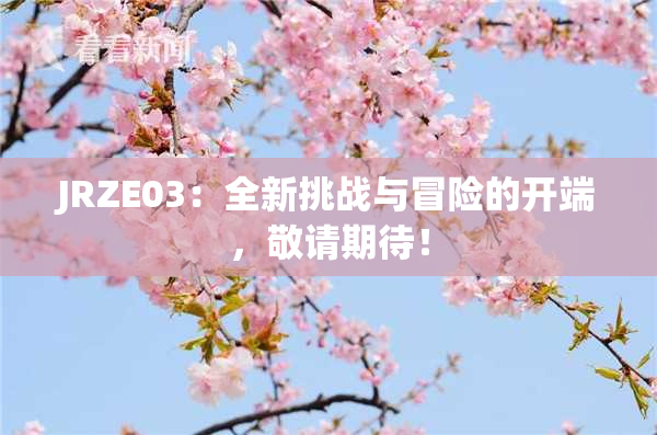 JRZE03：全新挑战与冒险的开端，敬请期待！