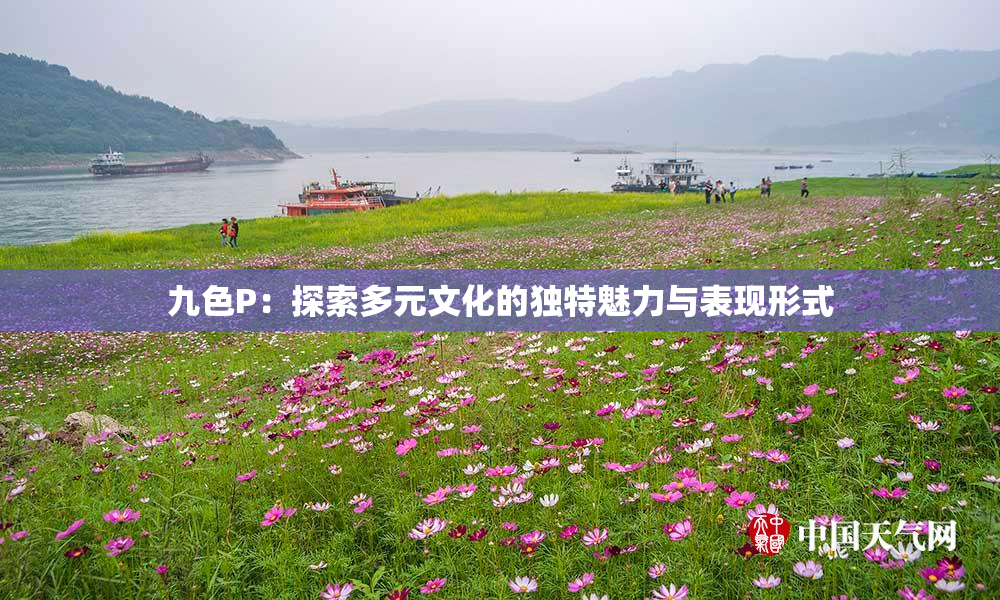 九色P：探索多元文化的独特魅力与表现形式