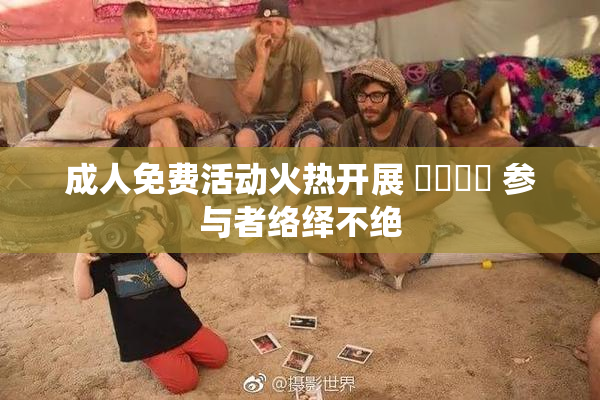 成人免费活动火热开展 ❌‌❌‌ 参与者络绎不绝