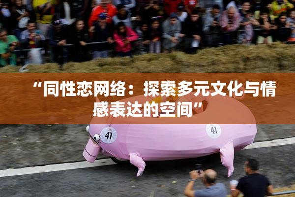 “同性恋网络：探索多元文化与情感表达的空间”