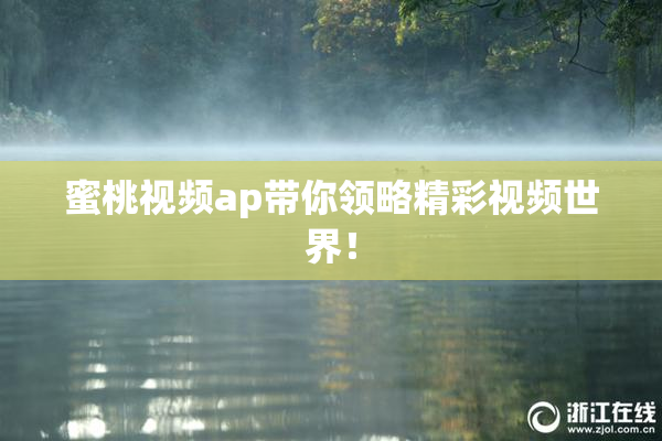 蜜桃视频ap带你领略精彩视频世界！