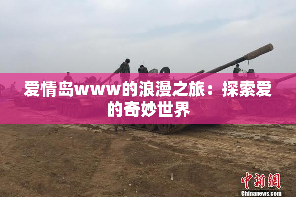 爱情岛www的浪漫之旅：探索爱的奇妙世界