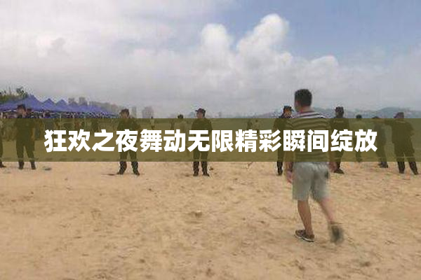狂欢之夜舞动无限精彩瞬间绽放