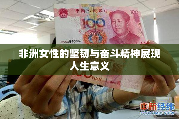非洲女性的坚韧与奋斗精神展现人生意义