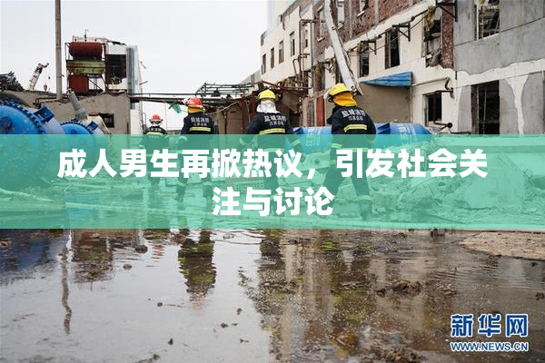 成人男生再掀热议，引发社会关注与讨论
