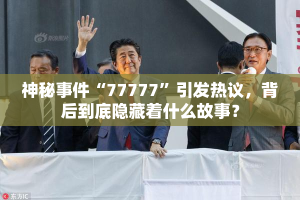 神秘事件“77777”引发热议，背后到底隐藏着什么故事？