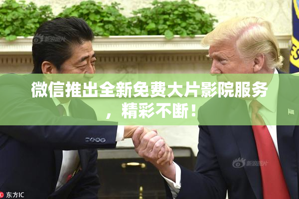 微信推出全新免费大片影院服务，精彩不断！