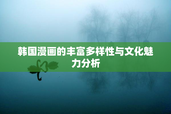 韩国漫画的丰富多样性与文化魅力分析