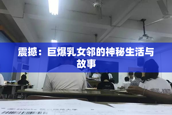 震撼：巨爆乳女邻的神秘生活与故事