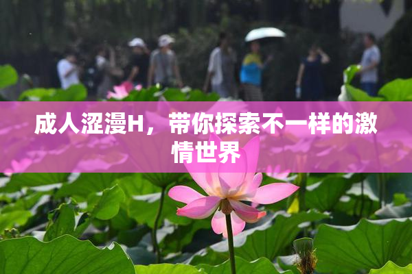 成人涩漫H，带你探索不一样的激情世界
