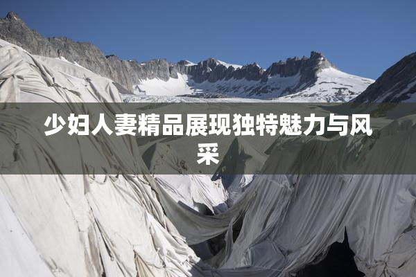 少妇人妻精品展现独特魅力与风采