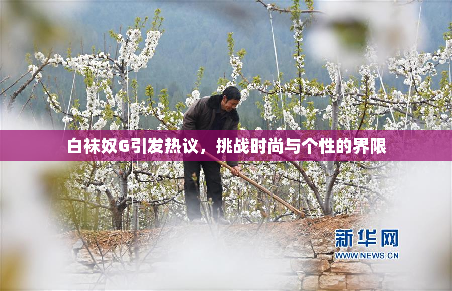 白袜奴G引发热议，挑战时尚与个性的界限