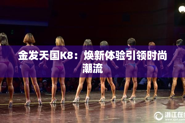 金发天国K8：焕新体验引领时尚潮流