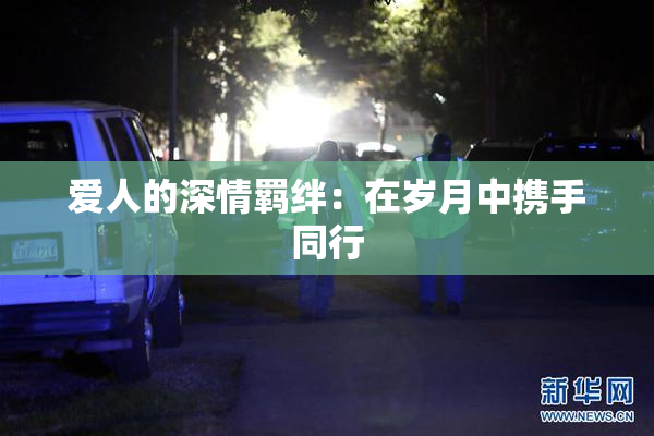 爱人的深情羁绊：在岁月中携手同行