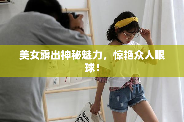 美女露出神秘魅力，惊艳众人眼球！