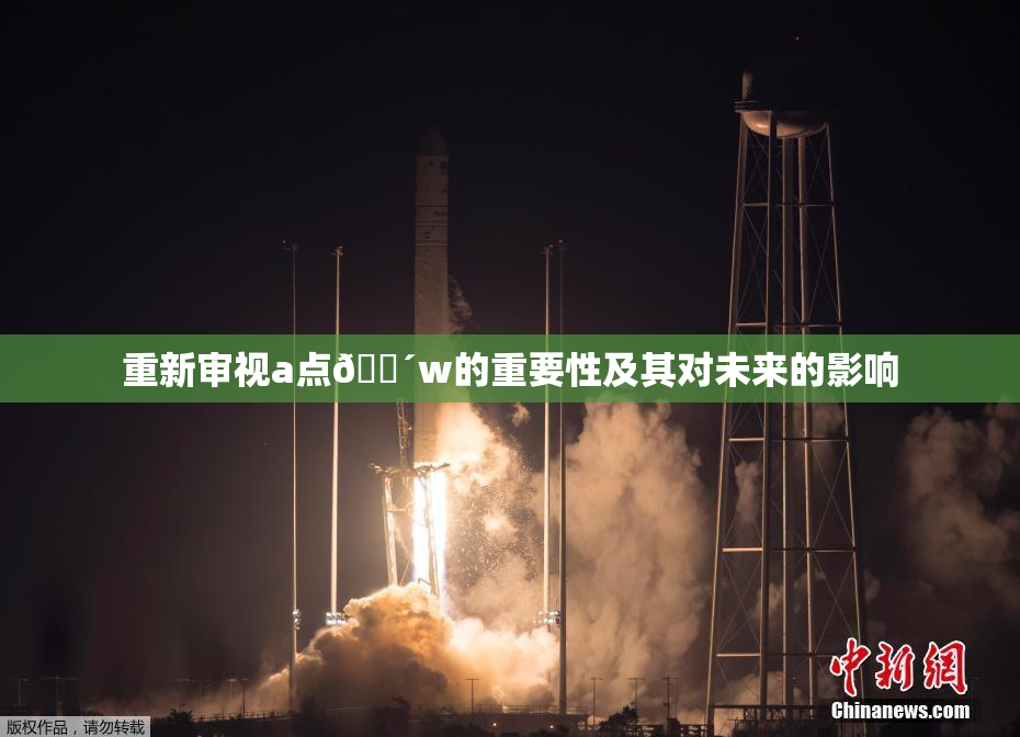 重新审视a点🔴w的重要性及其对未来的影响