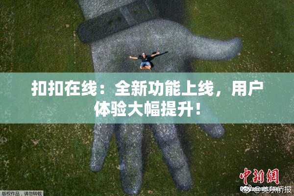 扣扣在线：全新功能上线，用户体验大幅提升！