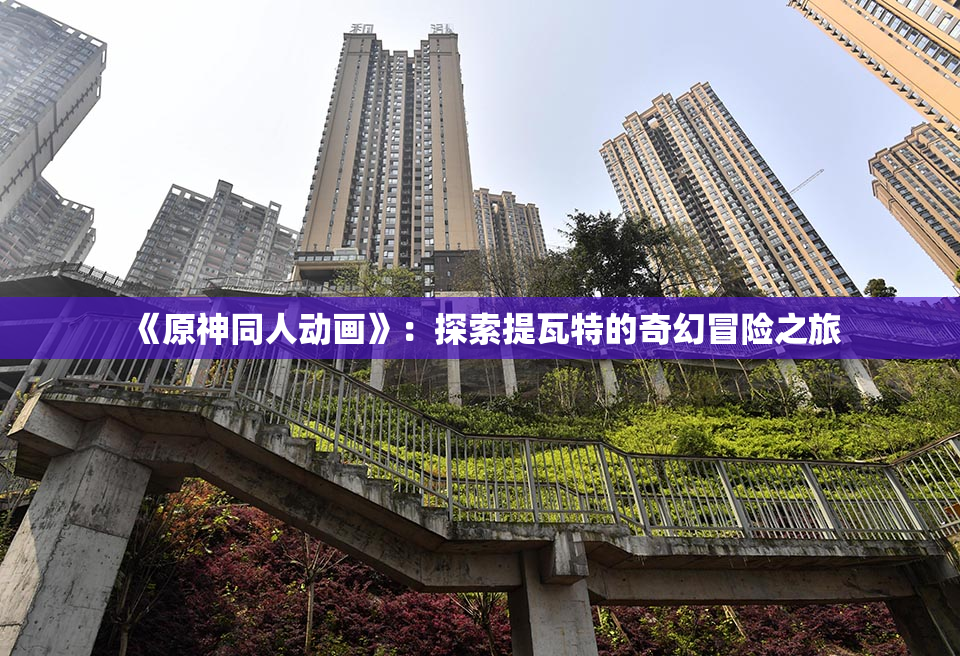 《原神同人动画》：探索提瓦特的奇幻冒险之旅