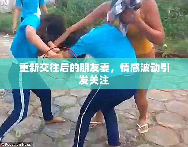 重新交往后的朋友妻，情感波动引发关注