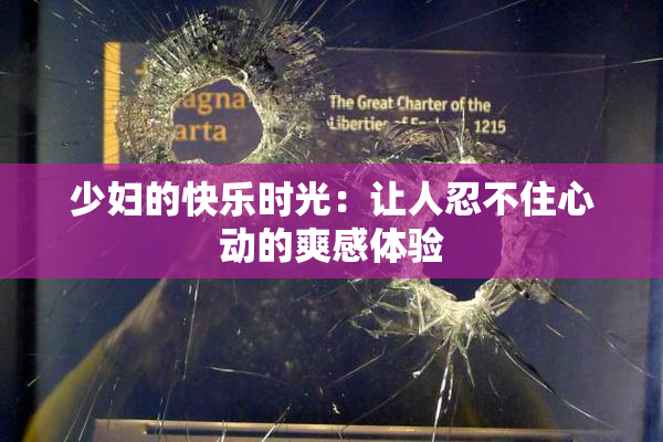 少妇的快乐时光：让人忍不住心动的爽感体验