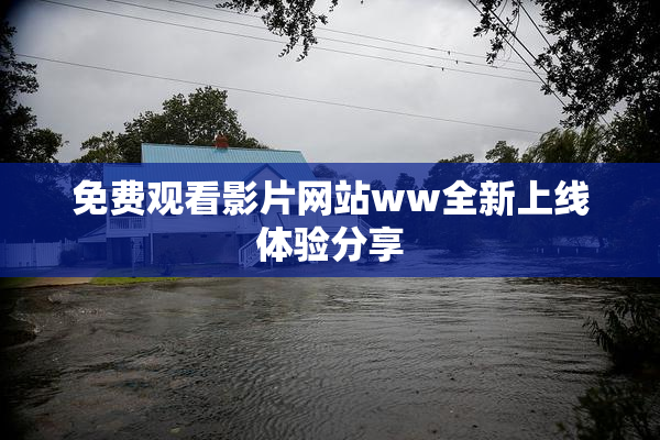 免费观看影片网站ww全新上线体验分享