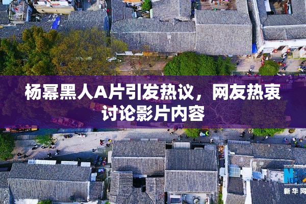 杨幂黑人A片引发热议，网友热衷讨论影片内容