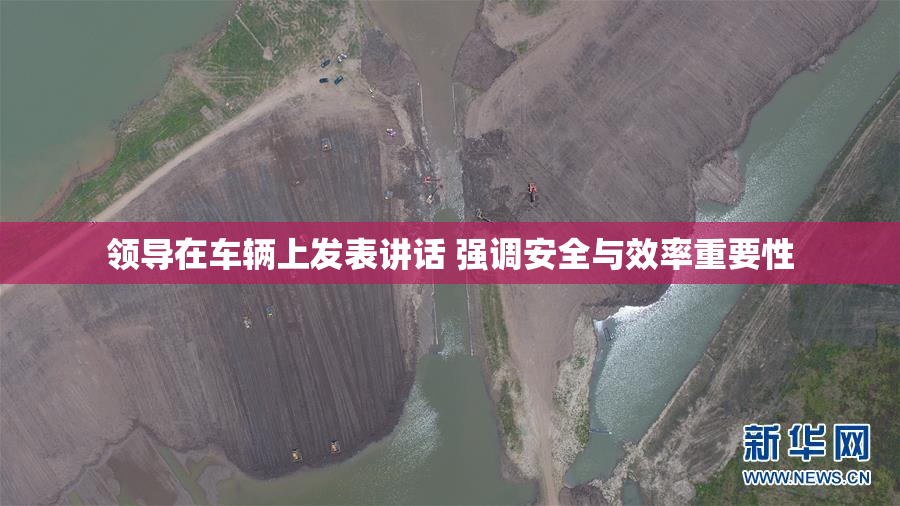 领导在车辆上发表讲话 强调安全与效率重要性