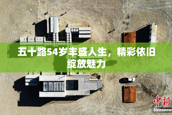 五十路54岁丰盛人生，精彩依旧绽放魅力