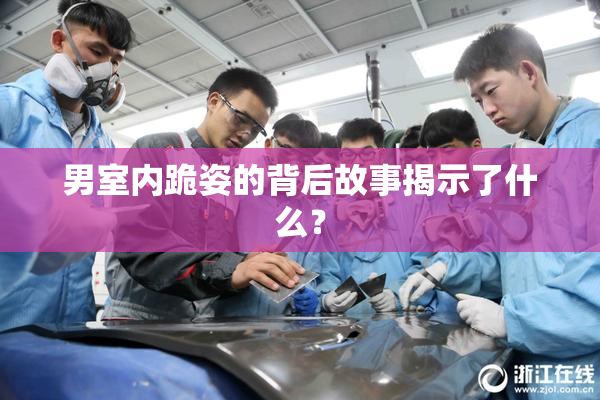 男室内跪姿的背后故事揭示了什么？
