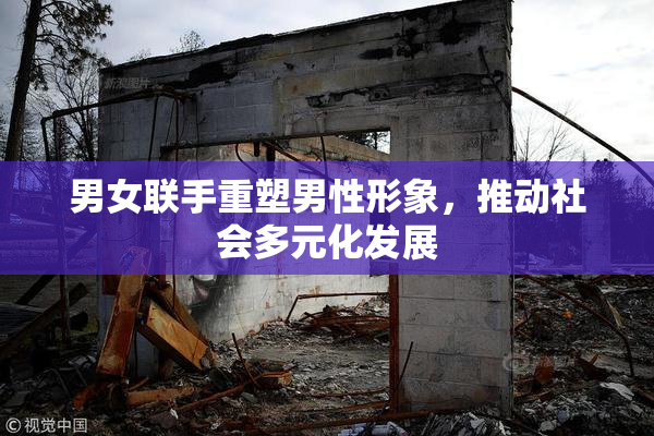 男女联手重塑男性形象，推动社会多元化发展
