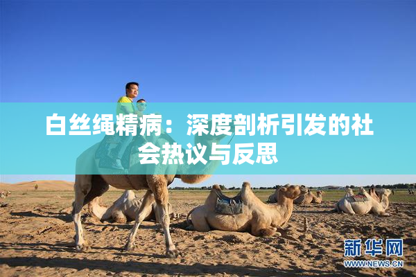 白丝绳精病：深度剖析引发的社会热议与反思