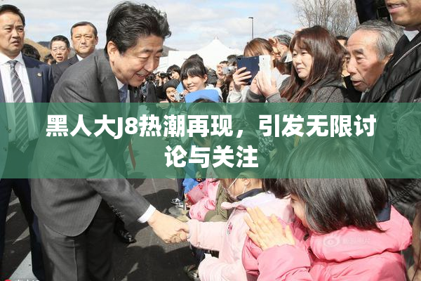 黑人大J8热潮再现，引发无限讨论与关注