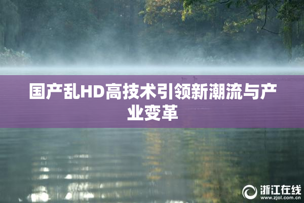 国产乱HD高技术引领新潮流与产业变革