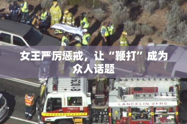 女王严厉惩戒，让“鞭打”成为众人话题