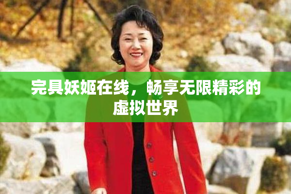 完具妖姬在线，畅享无限精彩的虚拟世界