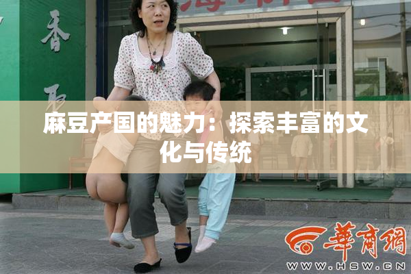 麻豆产国的魅力：探索丰富的文化与传统
