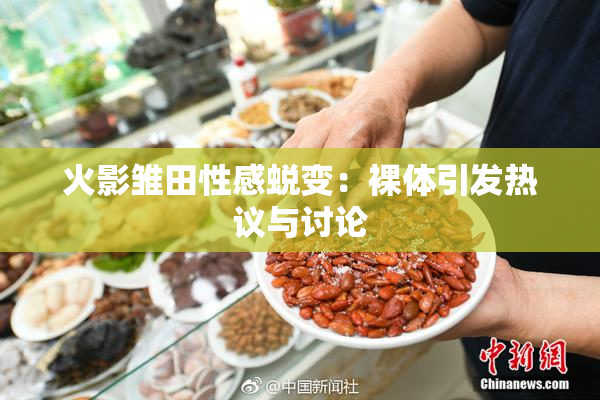 火影雏田性感蜕变：裸体引发热议与讨论