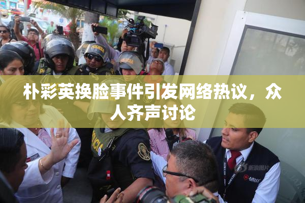 朴彩英换脸事件引发网络热议，众人齐声讨论