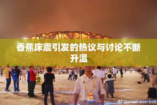 香蕉床震引发的热议与讨论不断升温