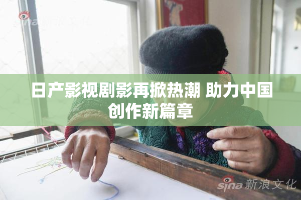 日产影视剧影再掀热潮 助力中国创作新篇章