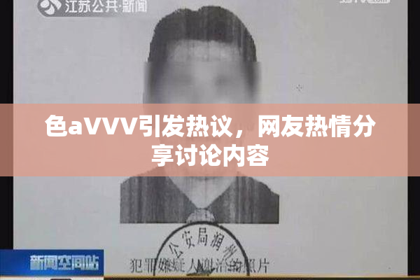 色aVVV引发热议，网友热情分享讨论内容