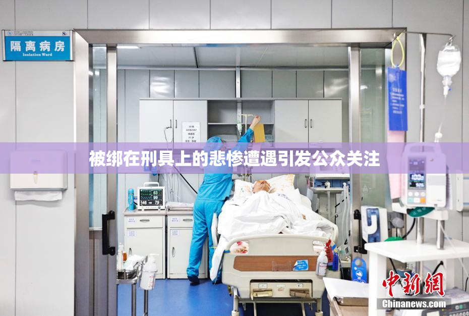 被绑在刑具上的悲惨遭遇引发公众关注