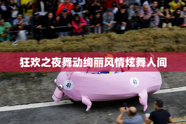 狂欢之夜舞动绚丽风情炫舞人间