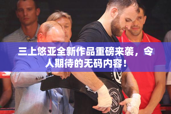 三上悠亚全新作品重磅来袭，令人期待的无码内容！